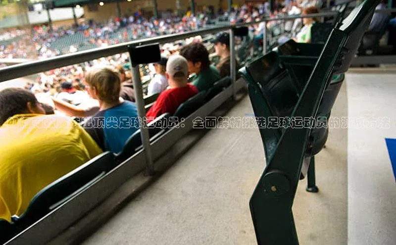 天富注册登录测速彩讯股份如何有效筛选出顶尖足球运动员：全面解析挑选足球运动员的测试方法