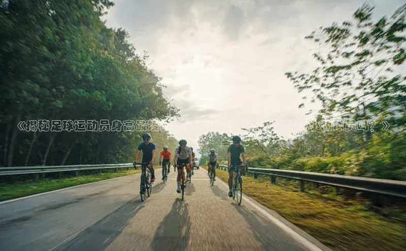 天富app登录入口宇信科技《揭秘足球运动员身高最矮的Top5，你想知道谁是最娇小的球员吗？》