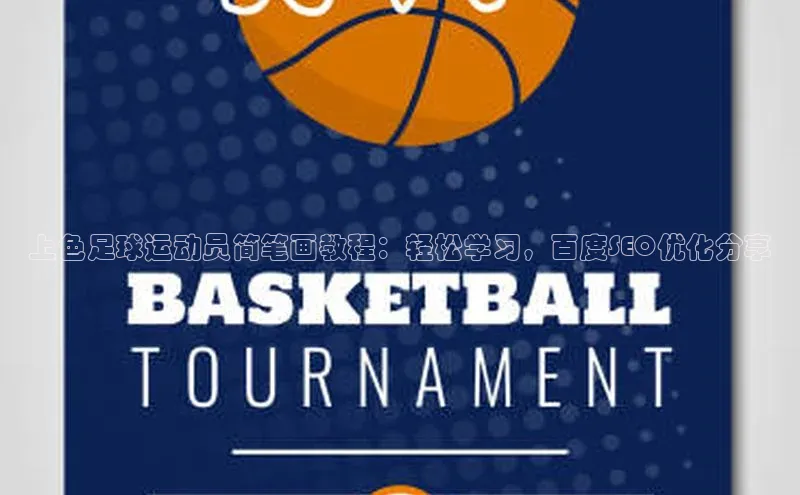 天富注册登录官网文心一言上色足球运动员简笔画教程：轻松学习，百度SEO优化分享