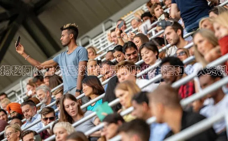 天富会员登录百度信誉揭秘阿依巴尔足球运动员的职业生涯和个人资料