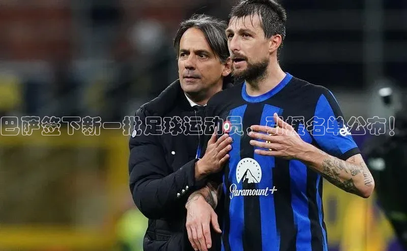 天富平台网页版入口猫眼巴萨签下新一批足球运动员，引援名单公布！