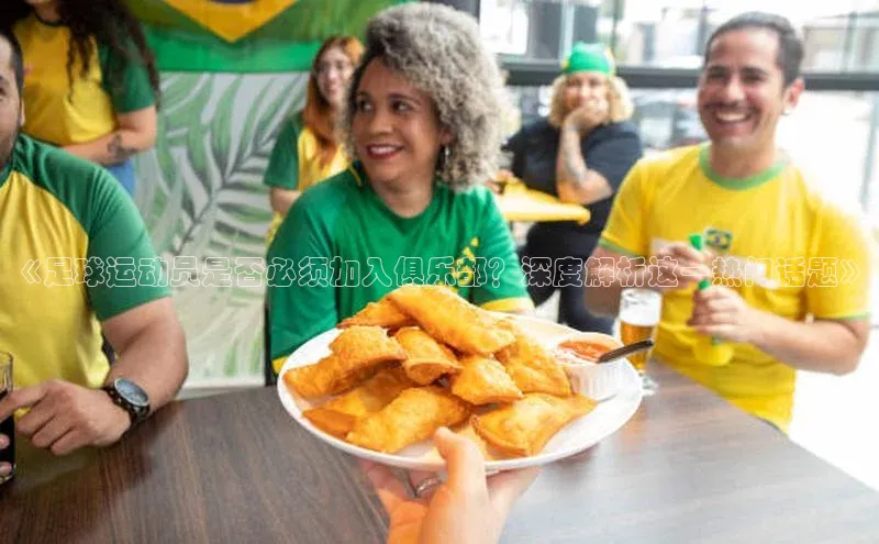 天富测速登录百度搜索资源平台《足球运动员是否必须加入俱乐部？深度解析这一热门话题》