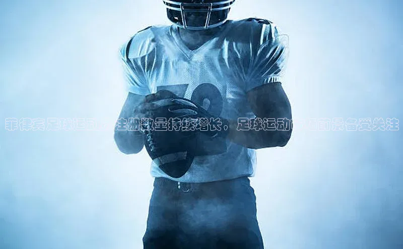 天富注册官网登录每日互动菲律宾足球运动员注册数量持续增长，足球运动市场前景备受关注