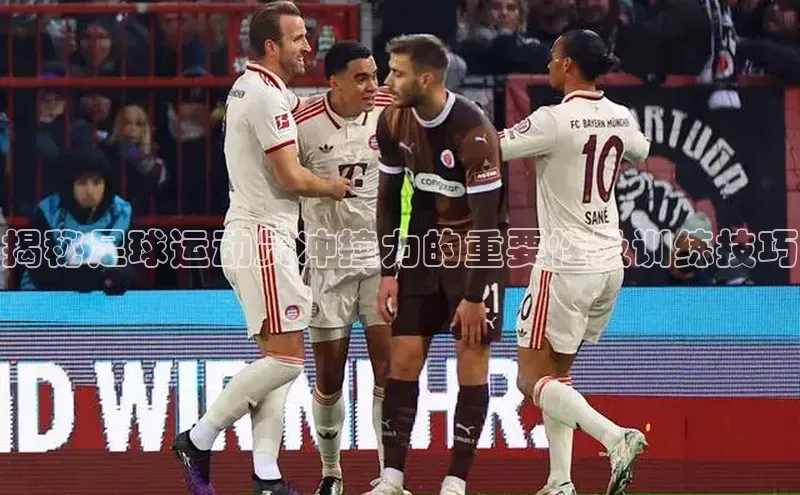 天富注册登录官网视觉中国揭秘足球运动员冲撞力的重要性及训练技巧