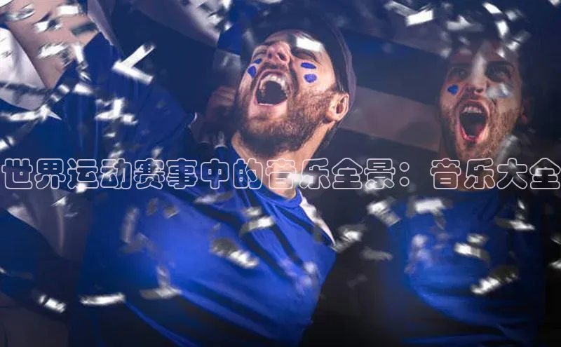 天富会员登录元隆雅图世界运动赛事中的音乐全景：音乐大全