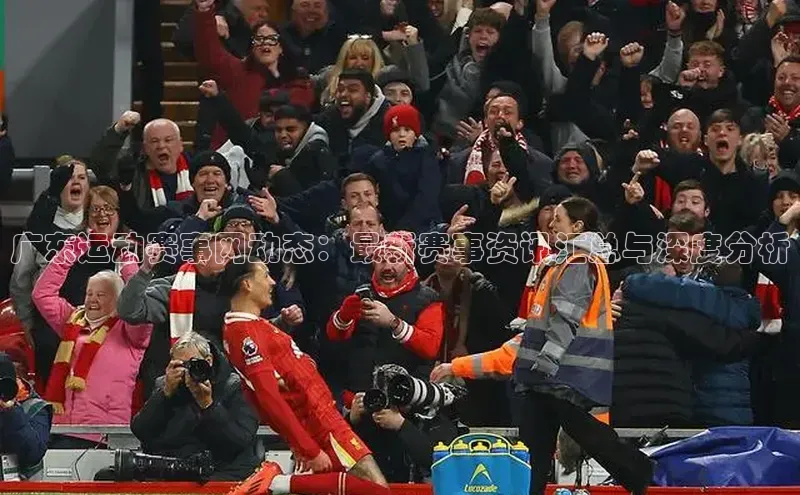 天富注册登录官网百度手机卫士广东运动赛事网动态：最新赛事资讯汇总与深度分析