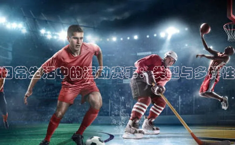 天富注册官网登录每日互动日常生活中的运动赛事：类型与多样性