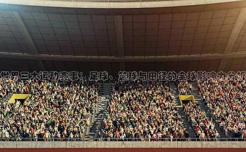 天富娱乐注册巴美列捷福世界三大运动赛事：足球、篮球与田径的全球影响力分析