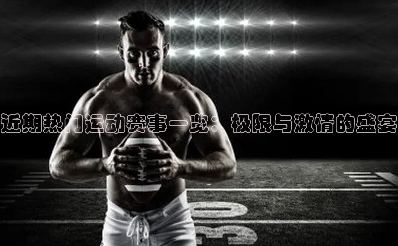 近期热门运动赛事一览：极限与激情的盛宴