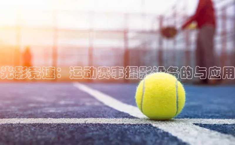 光影竞速：运动赛事摄影设备的与应用