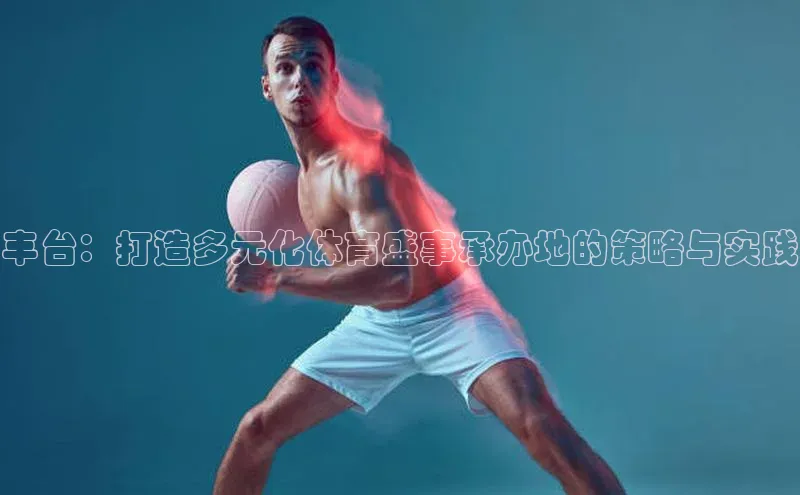 丰台：打造多元化体育盛事承办地的策略与实践