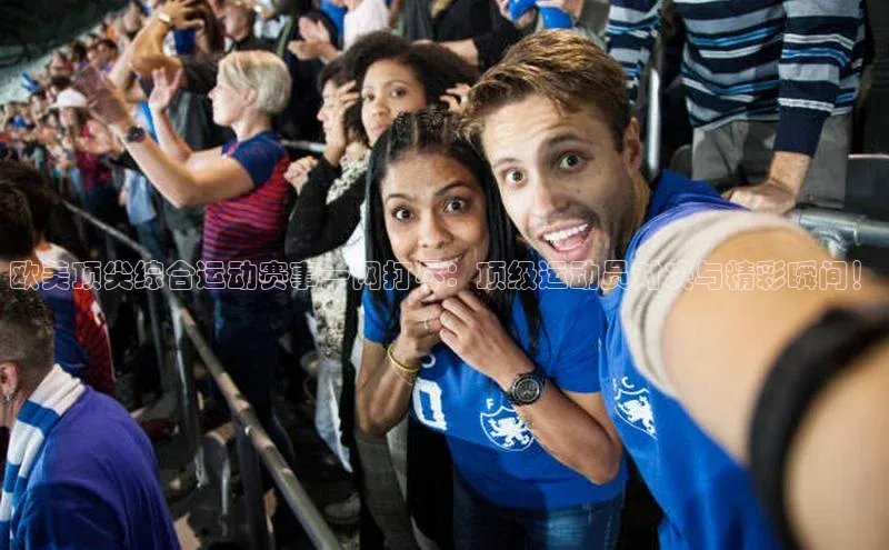 欧美顶尖综合运动赛事一网打尽：顶级运动员对决与精彩瞬间！