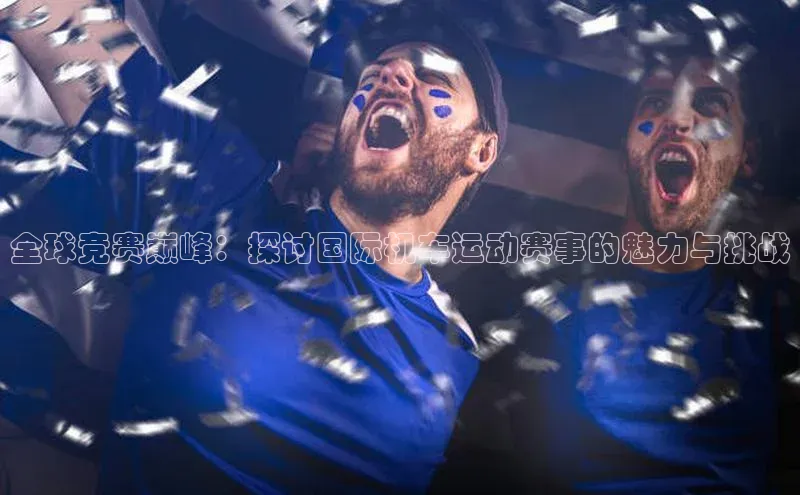 全球竞赛巅峰：探讨国际机车运动赛事的魅力与挑战