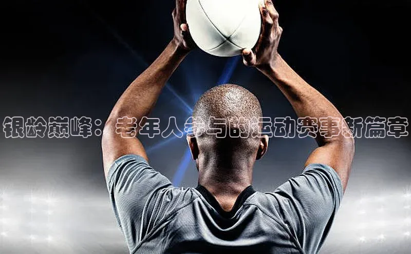 银龄巅峰：老年人参与的运动赛事新篇章