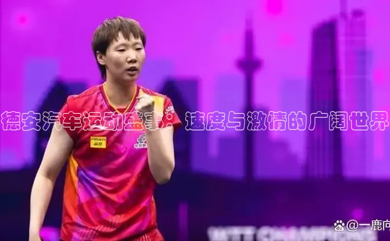 德安汽车运动盛事：速度与激情的广阔世界