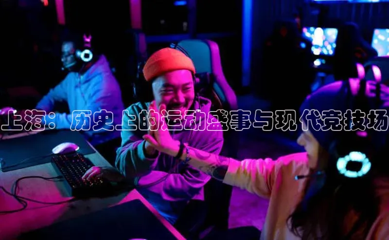 上海：历史上的运动盛事与现代竞技场
