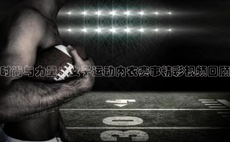 时尚与力量：女子运动内衣赛事精彩视频回顾