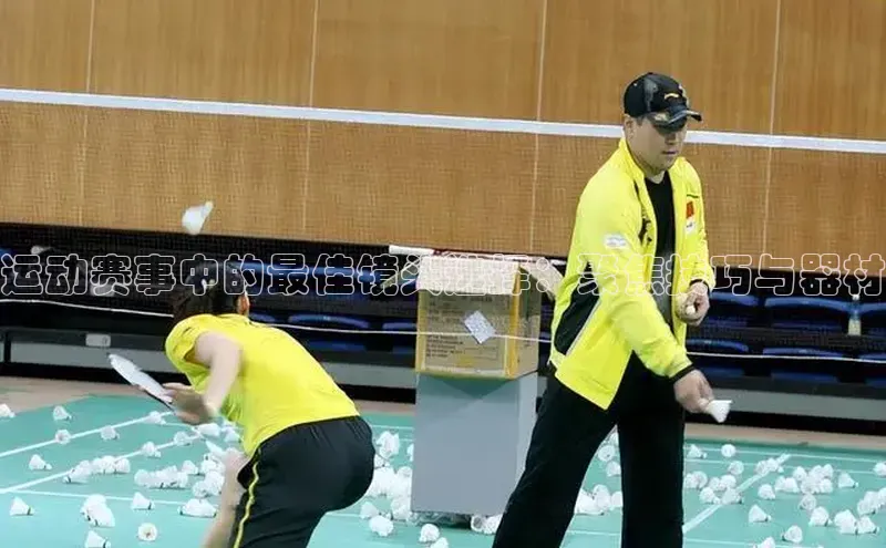 运动赛事中的最佳镜头选择：聚焦技巧与器材