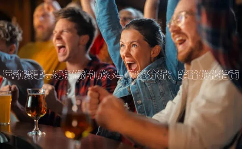 运动赛事票务系统的成本与收益分析：策略优化指南