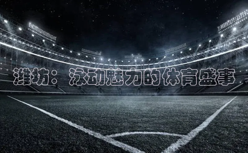 潍坊：泳动魅力的体育盛事