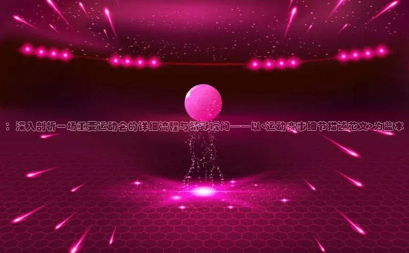 ：深入剖析一场重要运动会的详细流程与精彩瞬间——以<运动赛事细节描述范文>为蓝本