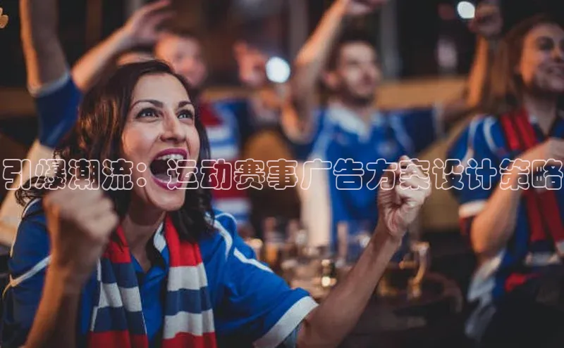 引爆潮流：运动赛事广告方案设计策略