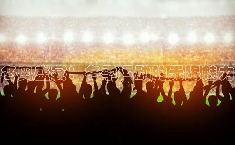 冬奥盛宴：冬季运动的无限魅力