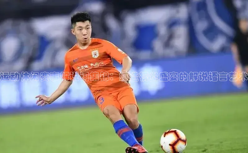 运动休闲赛事解说词集锦：打造视觉盛宴的解说语言艺术