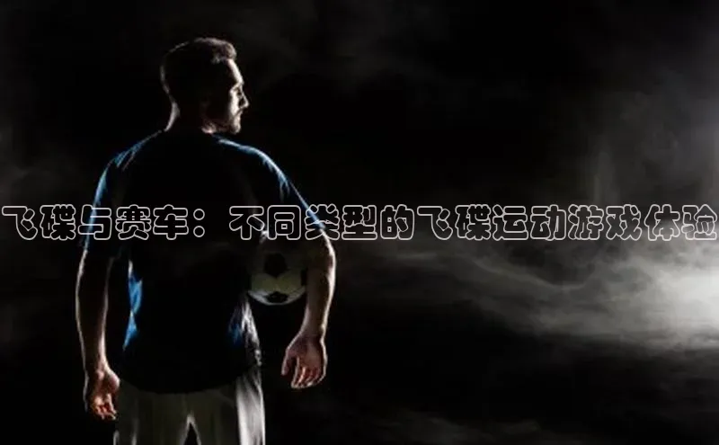 飞碟与赛车：不同类型的飞碟运动游戏体验