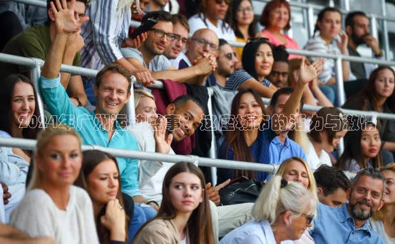 2024年广州运动盛事：这座城市的活力与激情