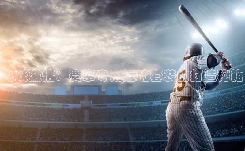 飞跃激情：赛事专用运动套装的打造秘籍