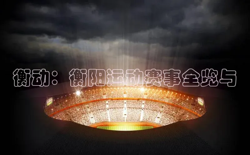 衡动：衡阳运动赛事全览与