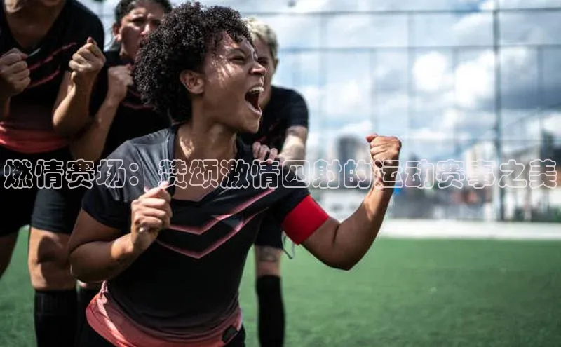 燃情赛场：赞颂激情四射的运动赛事之美