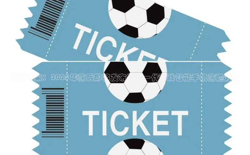 预见未来：2025年前后即将发布的新一代游戏智能手机前瞻分析