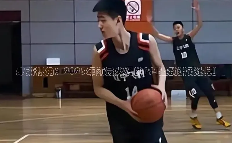 未来视角：2025年前最火爆的PS4运动游戏预测