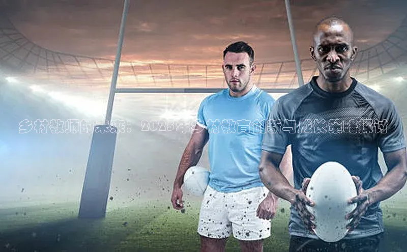 乡村教师的未来：2025年乡村教育创新与成长策略探讨