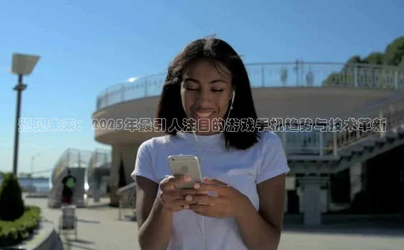 预见未来：2025年最引人注目的游戏手机趋势与技术革新