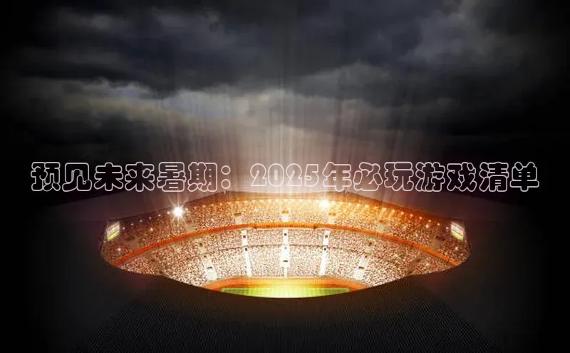 预见未来暑期：2025年必玩游戏清单