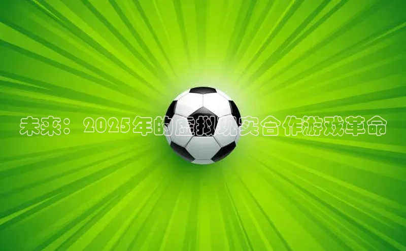 未来：2025年的虚拟现实合作游戏革命